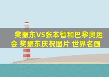 樊振东VS张本智和巴黎奥运会 樊振东庆祝图片 世界名画